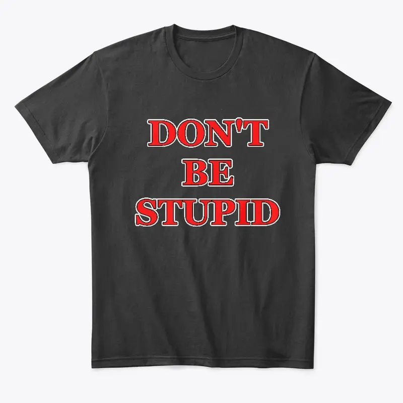 Do not be stupid